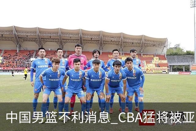 中国男篮不利消息 CBA猛将被亚洲劲敌抢先归化 亚运会难度升级
